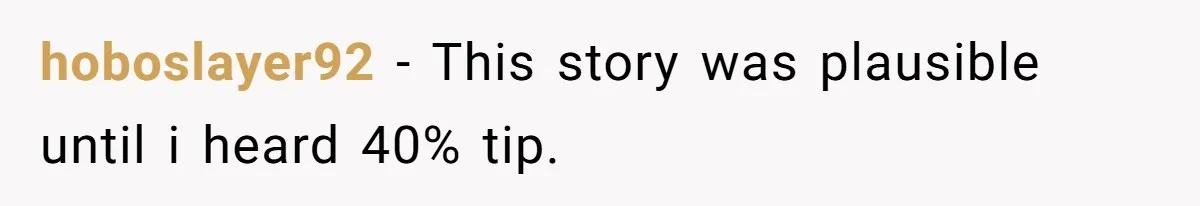 hoboslayer92 − This story was plausible until i heard 40% tip.