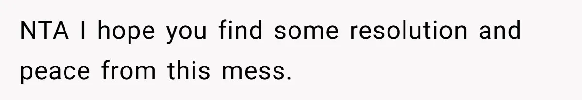 NTA I hope you find some resolution and peace from this mess.