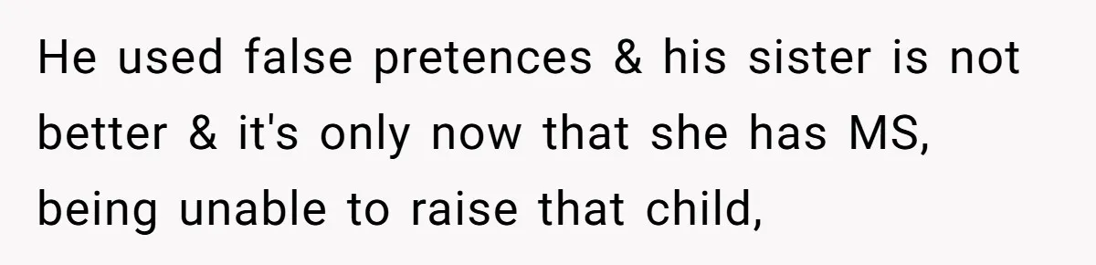 He used false pretences & his sister is not better & it's only now that she has MS, being unable to raise that child,