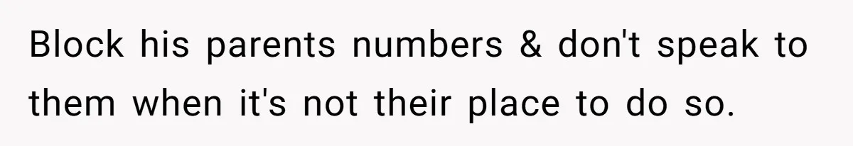 Block his parents numbers & don't speak to them when it's not their place to do so.
