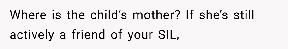 Where is the child’s mother? If she’s still actively a friend of your SIL,