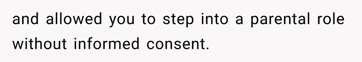 and allowed you to step into a parental role without informed consent.