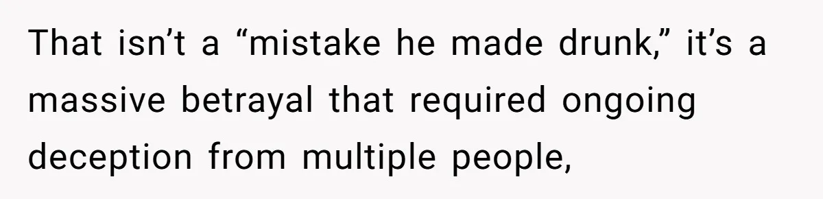 That isn’t a “mistake he made drunk,” it’s a massive betrayal that required ongoing deception from multiple people,