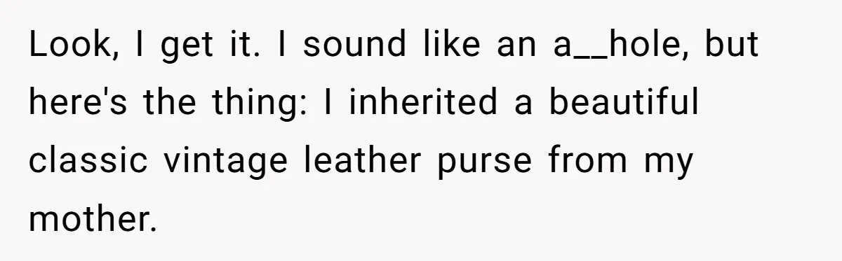 Look, I get it. I sound like an a__hole, but here's the thing: I inherited a beautiful classic vintage leather purse from my mother.