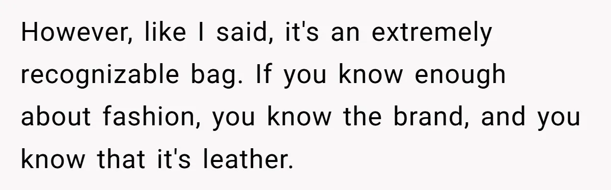 However, like I said, it's an extremely recognizable bag. If you know enough about fashion, you know the brand, and you know that it's leather.