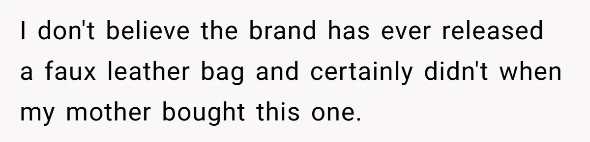 I don't believe the brand has ever released a faux leather bag and certainly didn't when my mother bought this one.