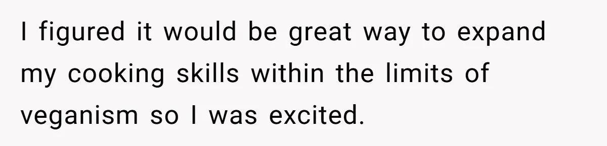 I figured it would be great way to expand my cooking skills within the limits of veganism so I was excited.