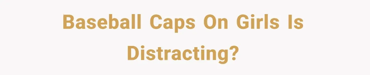 Baseball caps on girls is distracting?
