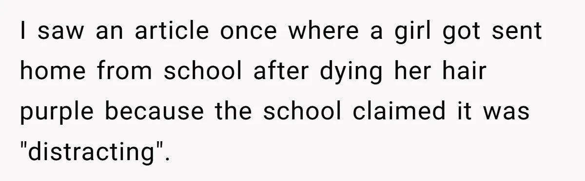 I saw an article once where a girl got sent home from school after dying her hair purple because the school claimed it was "distracting".