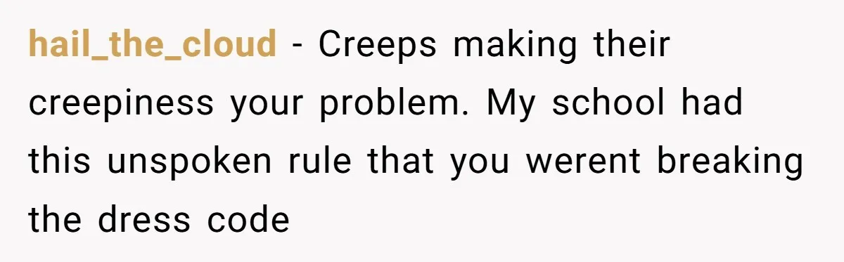 hail_the_cloud − Creeps making their creepiness your problem. My school had this unspoken rule that you werent breaking the dress code