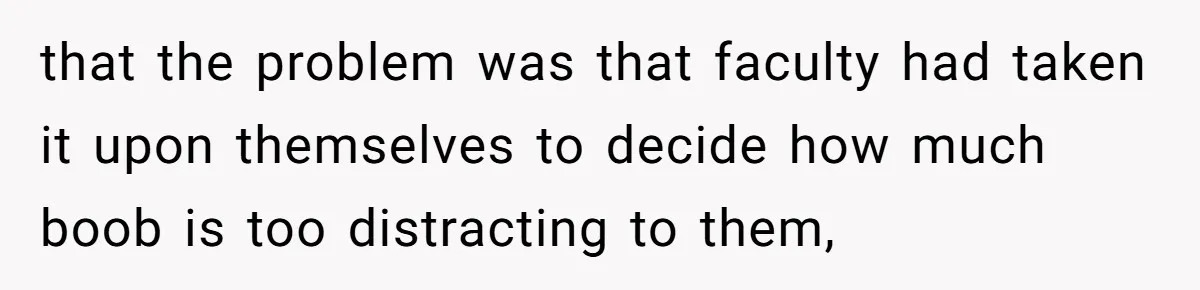 that the problem was that faculty had taken it upon themselves to decide how much boob is too distracting to them,