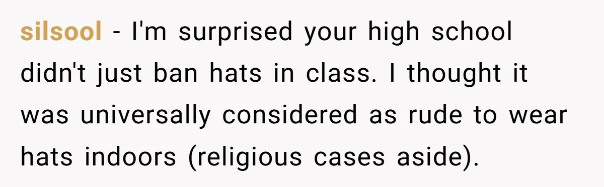 silsool − I'm surprised your high school didn't just ban hats in class. I thought it was universally considered as rude to wear hats indoors (religious cases aside).