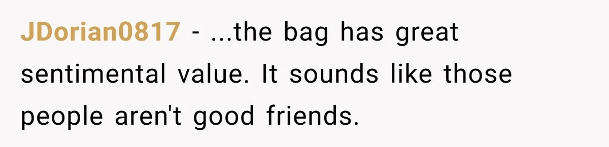 JDorian0817 − ...the bag has great sentimental value. It sounds like those people aren't good friends.