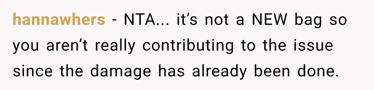 hannawhers − NTA... it’s not a NEW bag so you aren’t really contributing to the issue since the damage has already been done.