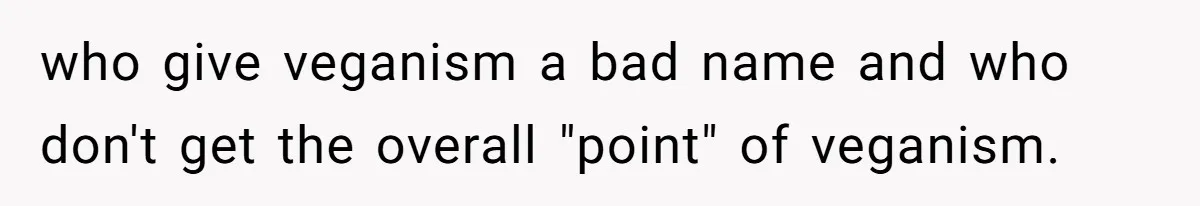 who give veganism a bad name and who don't get the overall "point" of veganism.
