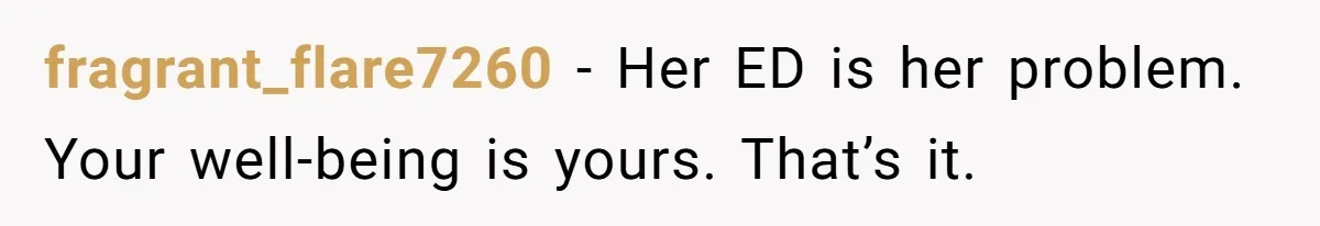 fragrant_flare7260 − Her ED is her problem. Your well-being is yours. That’s it.