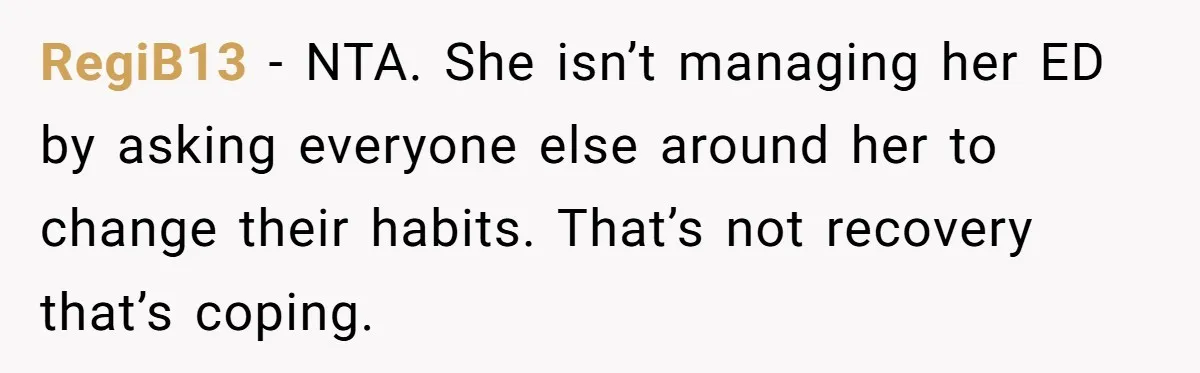 RegiB13 − NTA. She isn’t managing her ED by asking everyone else around her to change their habits. That’s not recovery that’s coping.