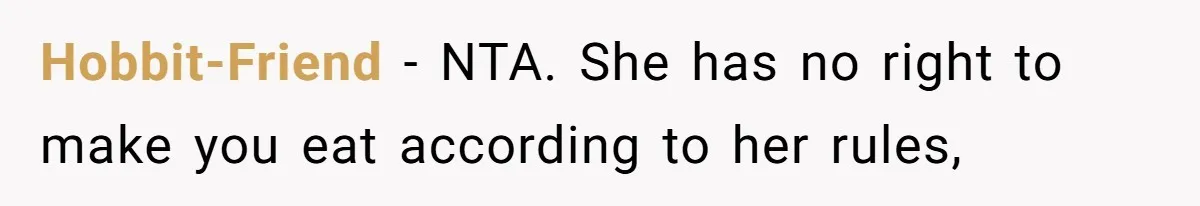 Hobbit-Friend − NTA. She has no right to make you eat according to her rules,
