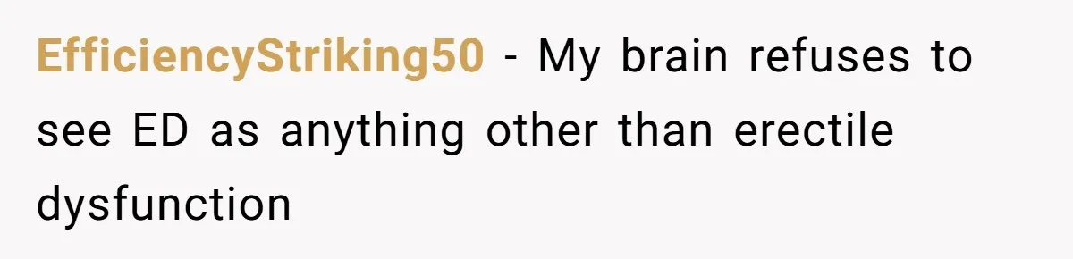 EfficiencyStriking50 − My brain refuses to see ED as anything other than erectile dysfunction