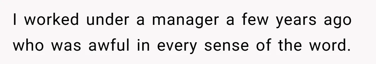 I worked under a manager a few years ago who was awful in every sense of the word.