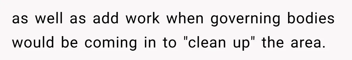 as well as add work when governing bodies would be coming in to "clean up" the area.