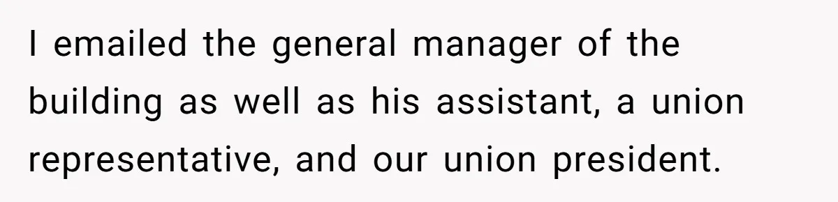 I emailed the general manager of the building as well as his assistant, a union representative, and our union president.