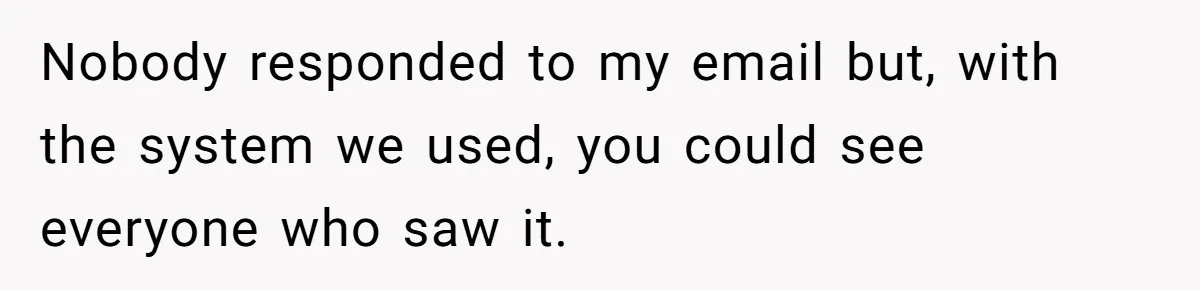 Nobody responded to my email but, with the system we used, you could see everyone who saw it.