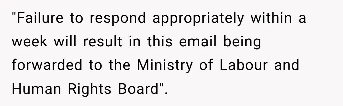 "Failure to respond appropriately within a week will result in this email being forwarded to the Ministry of Labour and Human Rights Board".