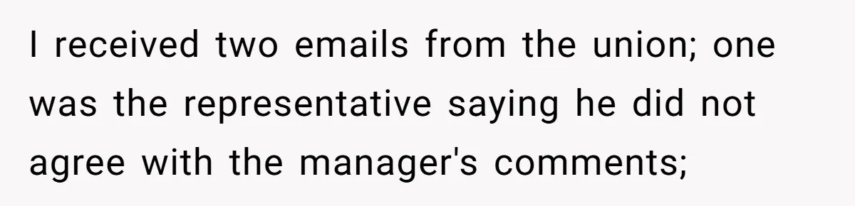 I received two emails from the union; one was the representative saying he did not agree with the manager's comments;