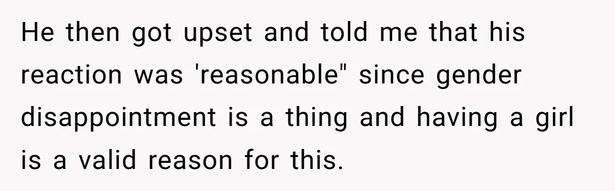 He then got upset and told me that his reaction was 'reasonable" since gender disappointment is a thing and having a girl is a valid reason for this.