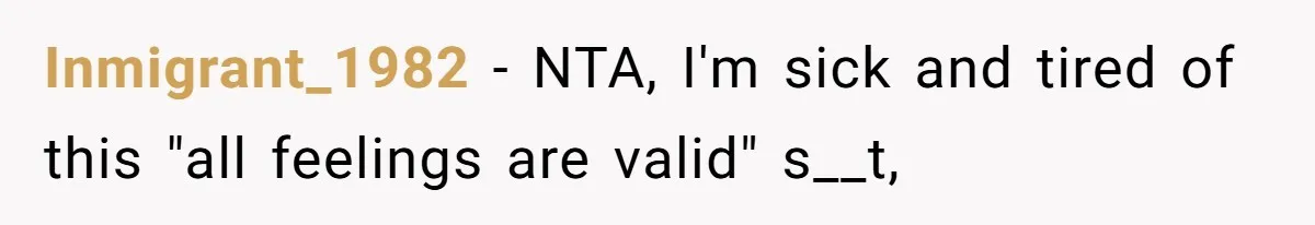 Inmigrant_1982 − NTA, I'm sick and tired of this "all feelings are valid" s__t,