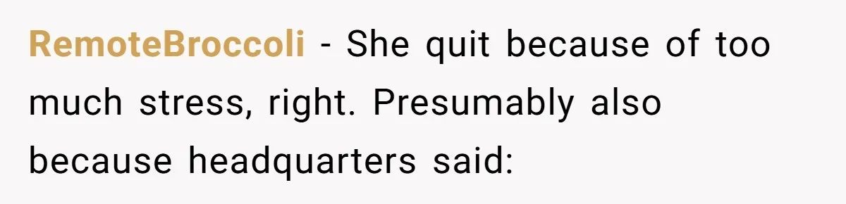 RemoteBroccoli − She quit because of too much stress, right. Presumably also because headquarters said: