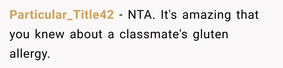 Particular_Title42 − NTA. It's amazing that you knew about a classmate's gluten allergy.