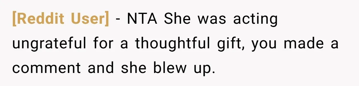[Reddit User] − NTA She was acting ungrateful for a thoughtful gift, you made a comment and she blew up.