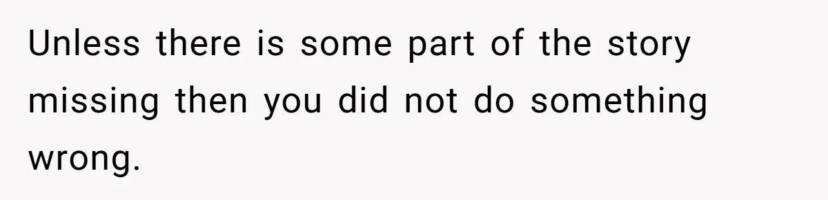 Unless there is some part of the story missing then you did not do something wrong.