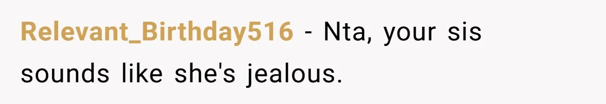Relevant_Birthday516 − Nta, your sis sounds like she's jealous.