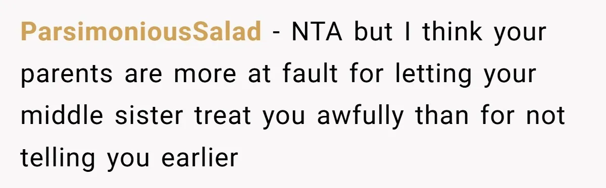 ParsimoniousSalad − NTA but I think your parents are more at fault for letting your middle sister treat you awfully than for not telling you earlier