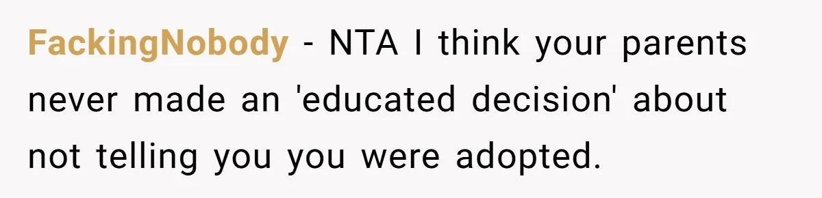 FackingNobody − NTA I think your parents never made an 'educated decision' about not telling you you were adopted.
