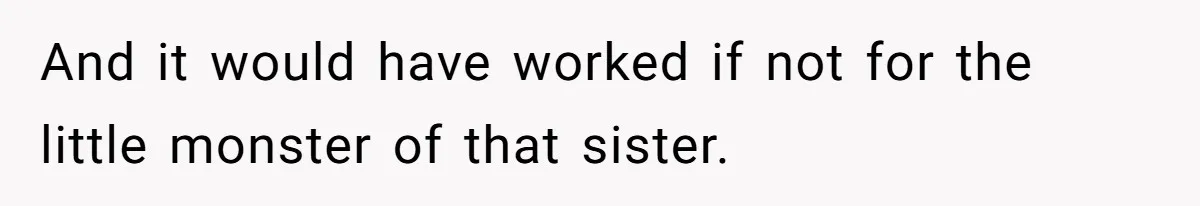 And it would have worked if not for the little monster of that sister.