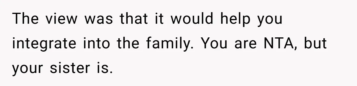 The view was that it would help you integrate into the family. You are NTA, but your sister is.