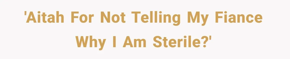 'AITAH for not telling my fiance why I am sterile?'