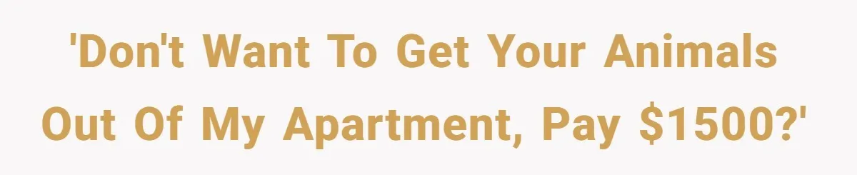 'Don't want to get your animals out of my apartment, pay $1500?'