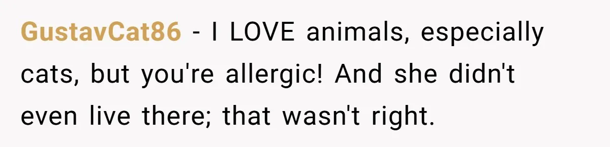GustavCat86 − I LOVE animals, especially cats, but you're allergic! And she didn't even live there; that wasn't right.