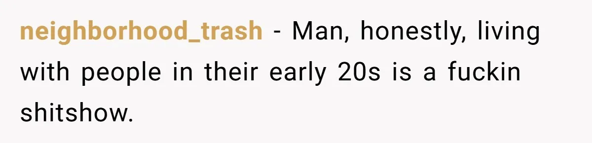 neighborhood_trash − Man, honestly, living with people in their early 20s is a fuckin shitshow.