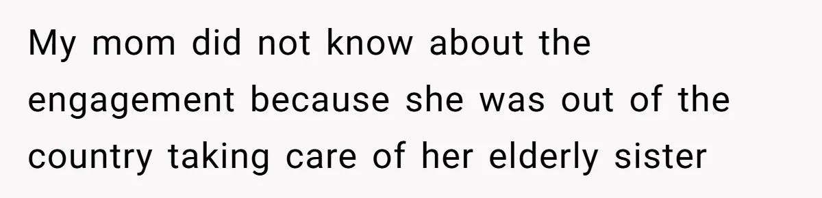 My mom did not know about the engagement because she was out of the country taking care of her elderly sister