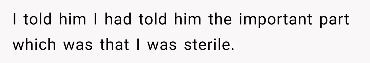 I told him I had told him the important part which was that I was sterile.