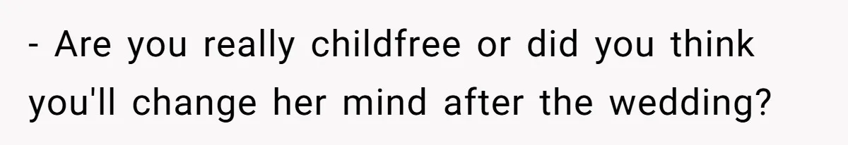 - Are you really childfree or did you think you'll change her mind after the wedding?