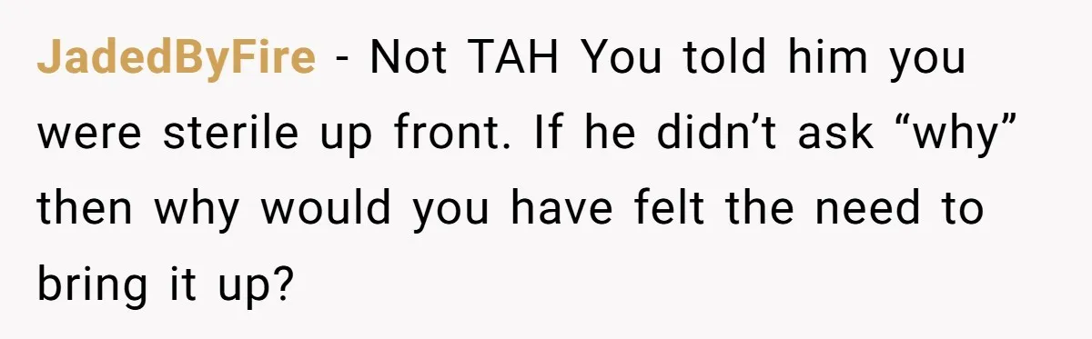 JadedByFire − Not TAH You told him you were sterile up front. If he didn’t ask “why” then why would you have felt the need to bring it up?