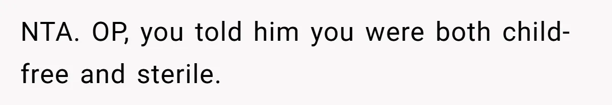 NTA. OP, you told him you were both child-free and sterile.