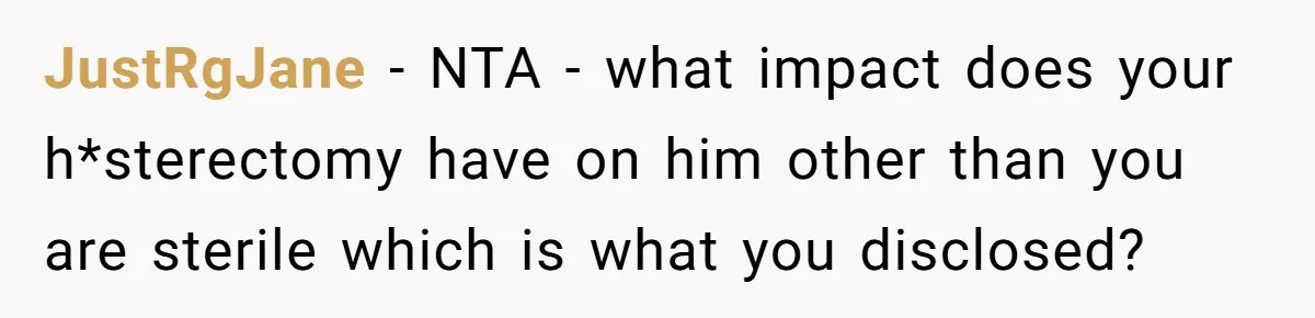 JustRgJane − NTA - what impact does your h*sterectomy have on him other than you are sterile which is what you disclosed?